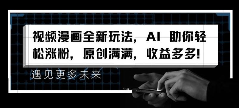 视频漫画全新玩法，AI 助你轻松涨粉，原创满满，收益多多【揭秘】-东坡聊项目