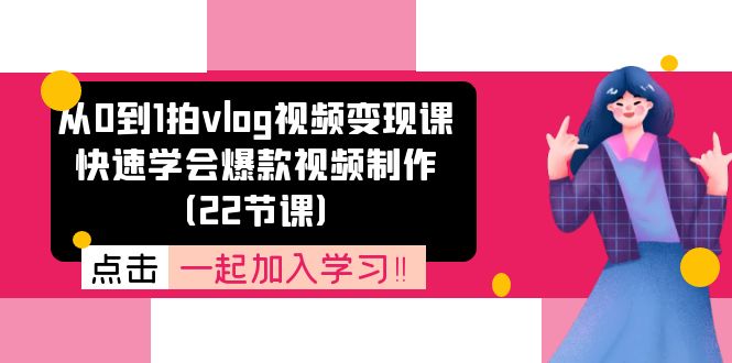 从0到1拍vlog视频变现课：快速学会爆款视频制作（22节课）-东坡聊项目