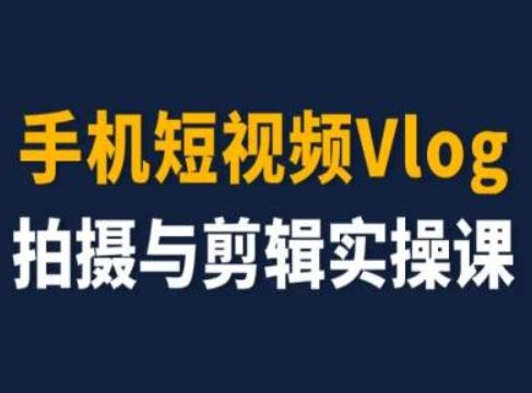 手机短视频Vlog拍摄与剪辑实操课，小白变大师-东坡聊项目