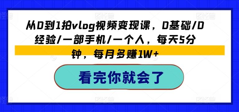 从0到1拍vlog视频变现课，0基础/0经验/一部手机/一个人，每天5分钟，每月多赚1W+-东坡聊项目