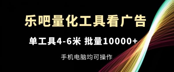 乐吧量化工具看广告，单工具4-6米，批量1w+，手机电脑均可操作【揭秘】-东坡聊项目