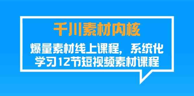 千川素材内核，爆量素材线上课程，系统化学习短视频素材（12节）-东坡聊项目