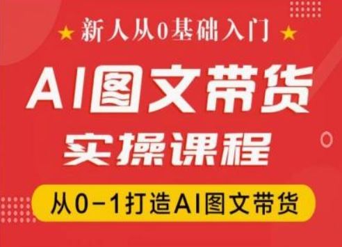 新人从0基础入门，抖音AI图文带货实操课程，从0-1打造AI图文带货-东坡聊项目