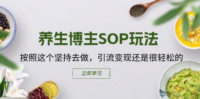 养生博主SOP玩法，按照这个坚持去做，引流变现还是很轻松的-东坡聊项目