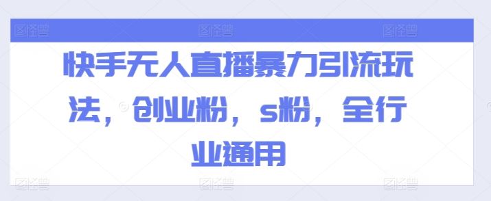 快手无人直播暴力引流玩法，创业粉，s粉，全行业通用-东坡聊项目