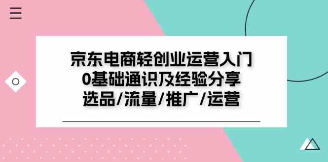 京东电商轻创业运营入门0基础通识及经验分享：选品/流量/推广/运营-东坡聊项目