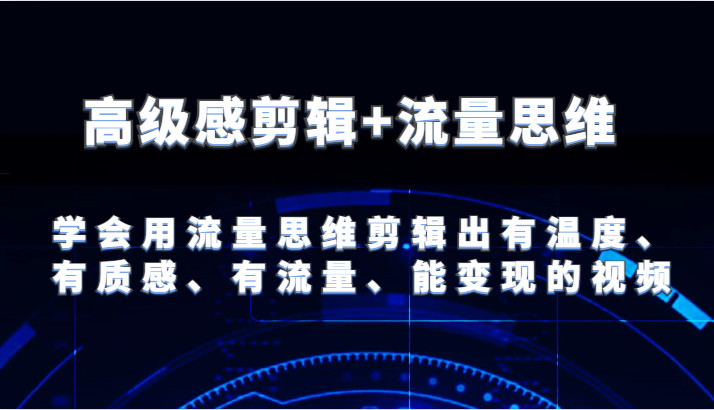 高级感剪辑+流量思维 学会用流量思维剪辑出有温度、有质感、有流量、能变现的视频-东坡聊项目