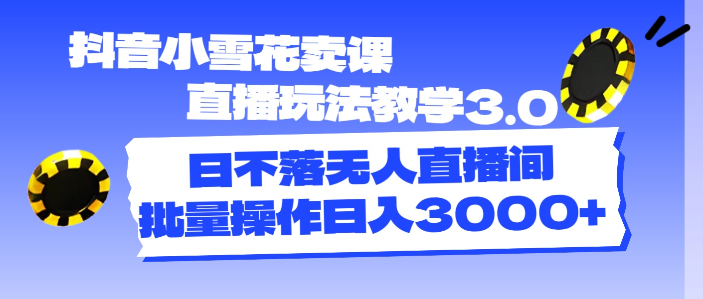 （11595期）抖音小雪花卖课直播玩法教学3.0，日不落无人直播间，批量操作日入3000+-东坡聊项目