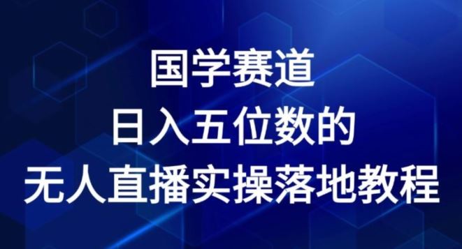 国学赛道-2024年日入五位数无人直播实操落地教程【揭秘】-东坡聊项目