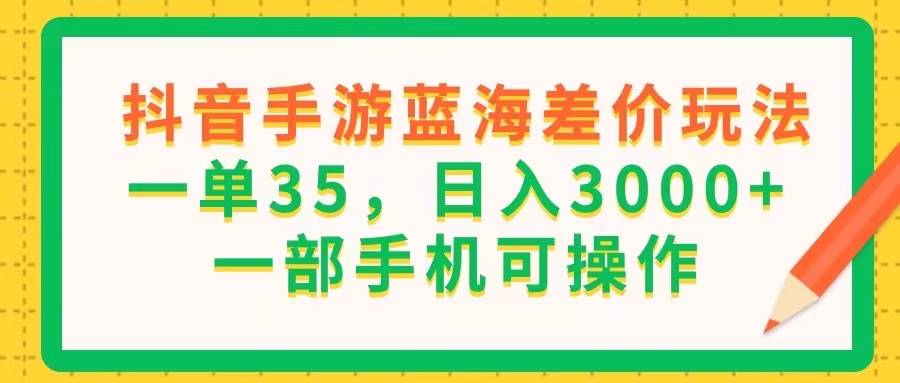 （11609期）抖音手游蓝海差价玩法，一单35，日入3000+，一部手机可操作-东坡聊项目