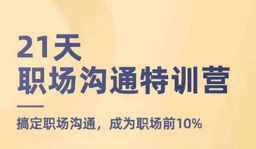 21天职场沟通特训营，搞定职场沟通，成为职场前10%-东坡聊项目