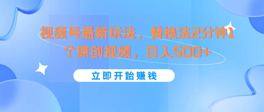 视频号最新玩法，替换法2分钟1个原创视频，日入500+-东坡聊项目