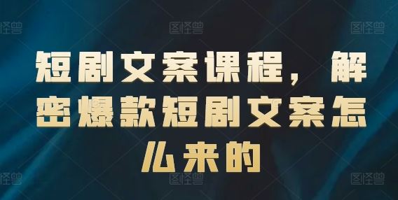 短剧文案课程，解密爆款短剧文案怎么来的-东坡聊项目