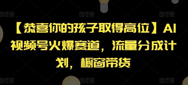 【恭喜你的孩子取得高位】AI视频号火爆赛道，流量分成计划，橱窗带货【揭秘】-东坡聊项目