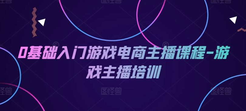 0基础入门游戏电商主播课程-游戏主播培训-东坡聊项目