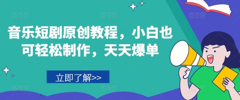 音乐短剧原创教程，小白也可轻松制作，天天爆单-东坡聊项目