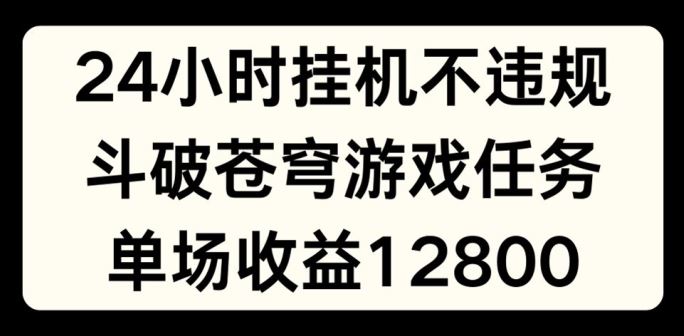 24小时无人挂JI不违规，斗破苍穹游戏任务，单场直播最高收益1280【揭秘】-东坡聊项目