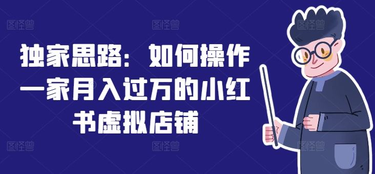 独家思路：如何操作一家月入过万的小红书虚拟店铺-东坡聊项目