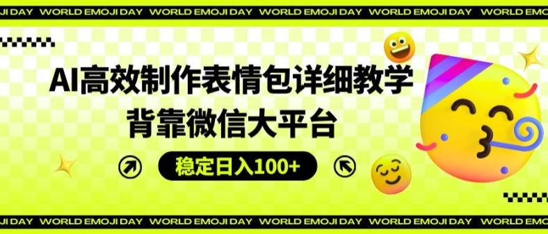 AI高效制作表情包详细教学，背靠微信大平台，稳定日入100+【揭秘】-东坡聊项目