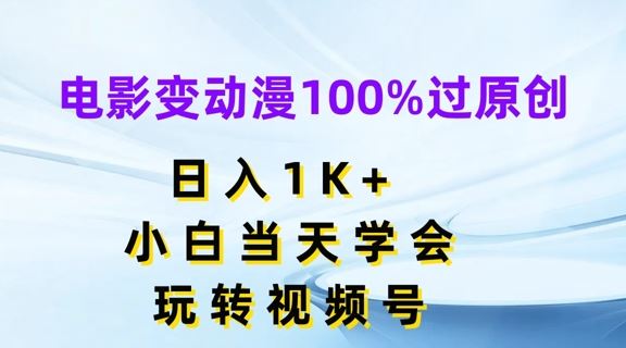 电影变动漫100%过原创，日入1K+，小白当天学会，玩转视频号【揭秘】-东坡聊项目