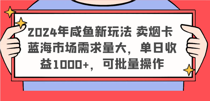 2024年咸鱼新玩法 卖烟卡 蓝海市场需求量大，单日收益1000+，可批量操作-东坡聊项目