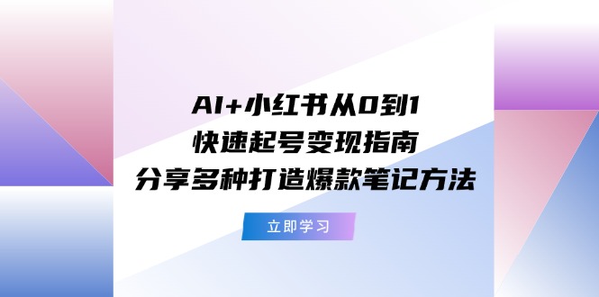 AI+小红书从0到1快速起号变现指南：分享多种打造爆款笔记方法-东坡聊项目