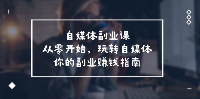 自媒体副业课，从0开始，玩转自媒体—你的副业赚钱指南（58节课）-东坡聊项目