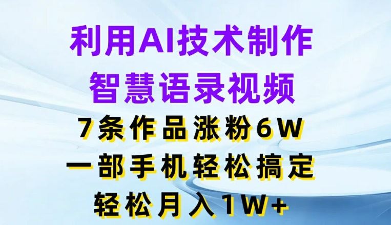 利用AI技术制作智慧语录视频，7条作品涨粉6W，一部手机轻松搞定，轻松月入1W+-东坡聊项目