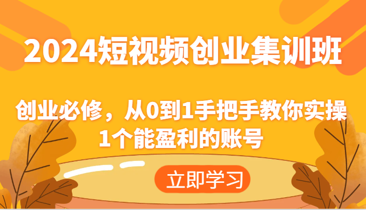 2024短视频创业集训班：创业必修，从0到1手把手教你实操1个能盈利的账号-东坡聊项目