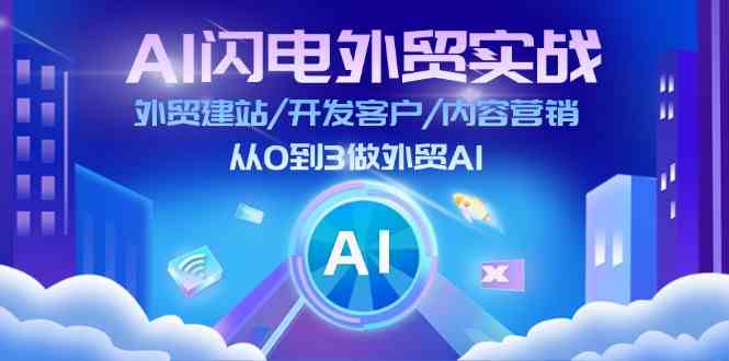 AI闪电外贸实战：外贸建站/开发客户/内容营销/从0到3做外贸AI（75节）-东坡聊项目