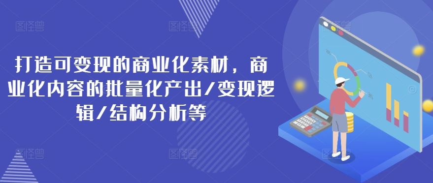 打造可变现的商业化素材，商业化内容的批量化产出/变现逻辑/结构分析等-东坡聊项目