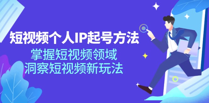 短视频个人IP起号方法，掌握短视频领域，洞察短视频新玩法（68节完整）-东坡聊项目