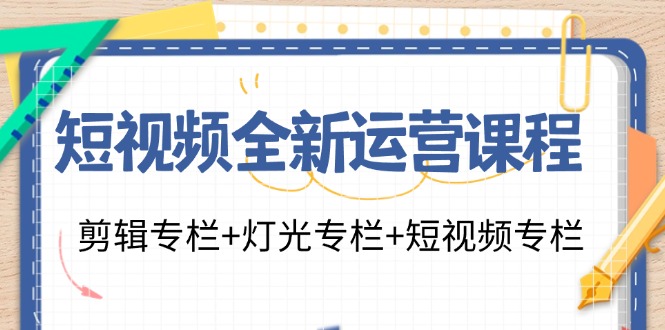 （11855期）短视频全新运营课程：剪辑专栏+灯光专栏+短视频专栏（23节课）-东坡聊项目