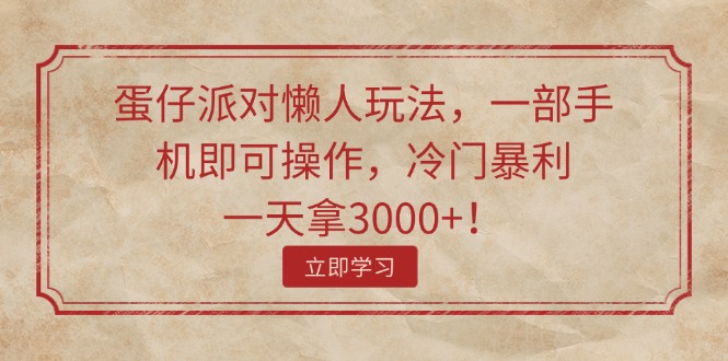 （11867期）蛋仔派对懒人玩法，一部手机即可操作，冷门暴利，一天拿3000+！-东坡聊项目