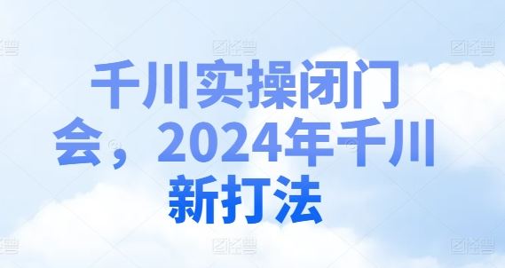 千川实操闭门会，2024年千川新打法-东坡聊项目