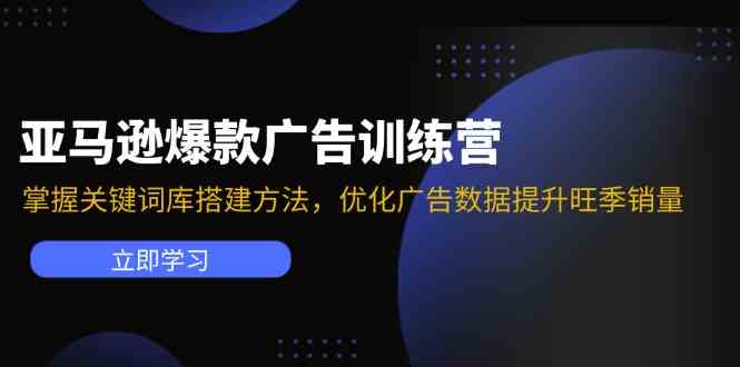 亚马逊爆款广告训练营：掌握关键词库搭建方法，优化广告数据提升旺季销量-东坡聊项目