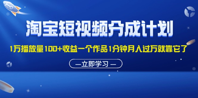 （11908期）淘宝短视频分成计划1万播放量100+收益一个作品1分钟月入过万就靠它了-东坡聊项目