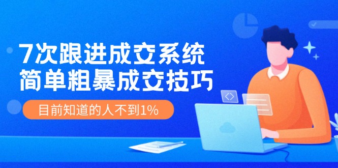 （11964期）7次 跟进 成交系统：简单粗暴成交技巧，目前知道的人不到1%-东坡聊项目