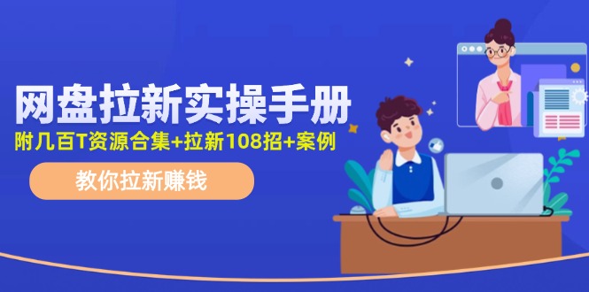 最新网盘拉新教程，网盘拉新108招，拉新赚钱实操手册（附案例）-东坡聊项目