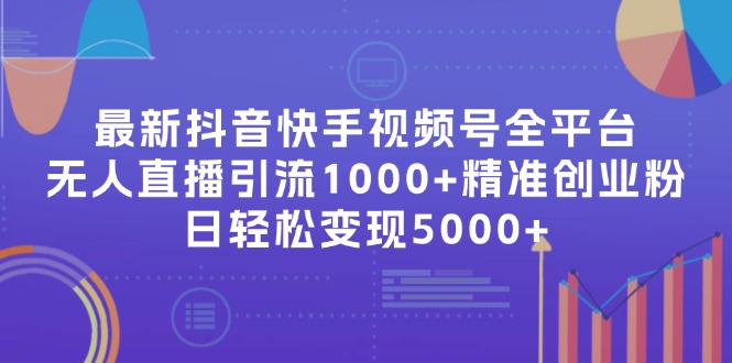 （11970期）最新抖音快手视频号全平台无人直播引流1000+精准创业粉，日轻松变现5000+-东坡聊项目