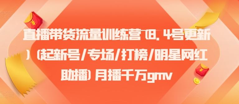 直播带货流量训练营(8.4号更新)(起新号/专场/打榜/明星网红助播)月播千万gmv-东坡聊项目