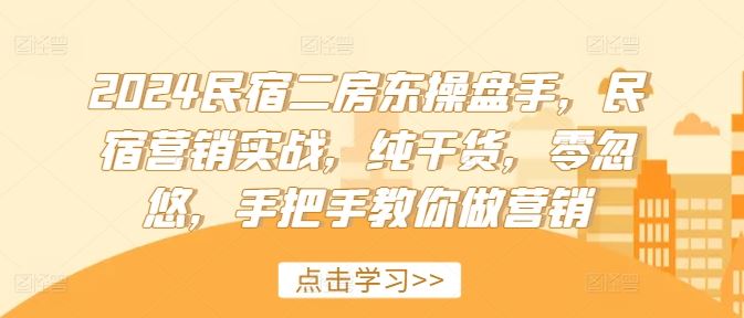 2024民宿二房东操盘手，民宿营销实战，纯干货，零忽悠，手把手教你做营销-东坡聊项目