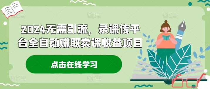 2024无需引流，录课传平台全自动赚取卖课收益项目-东坡聊项目