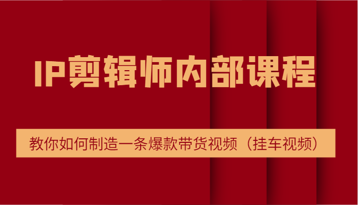 IP剪辑师内部课程，电商切片培训，教你如何制造一条爆款带货视频（挂车视频）-东坡聊项目