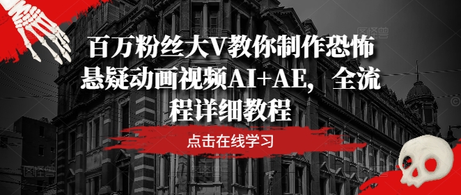 百万粉丝大V教你制作恐怖悬疑动画视频AI+AE，全流程详细教程-东坡聊项目