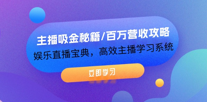 主播吸金秘籍/百万营收攻略，娱乐直播宝典，高效主播学习系统-东坡聊项目