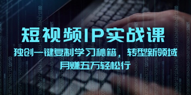 短视频IP实战课，独创一键复制学习秘籍，转战新领域，月赚五万轻松行-东坡聊项目