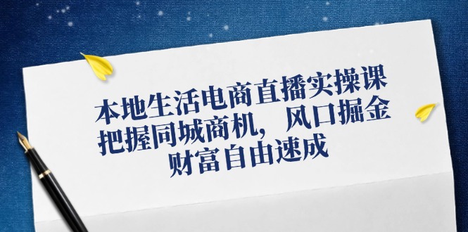 本地生活电商直播实操课，把握同城商机，风口掘金，财富自由速成-东坡聊项目