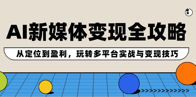 AI新媒体变现全攻略：从定位到盈利，玩转多平台实战与变现技巧-东坡聊项目