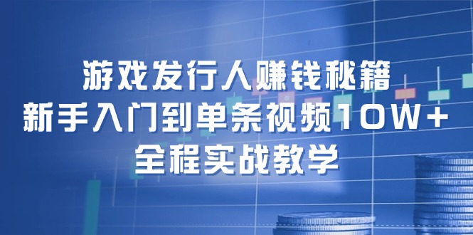 （12336期）游戏发行人赚钱秘籍：新手入门到单条视频10W+，全程实战教学-东坡聊项目